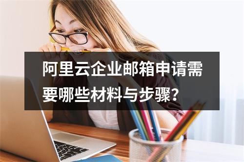 阿里云企业邮箱申请需要哪些材料与步骤？