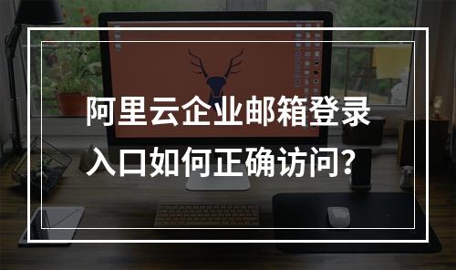 阿里云企业邮箱登录入口如何正确访问？