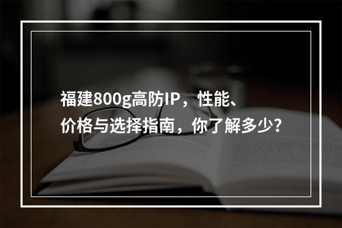 福建800g高防IP,性能、价格与选择指南,你了解多少?