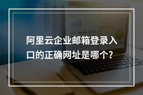 阿里云企业邮箱登录入口的正确网址是哪个？