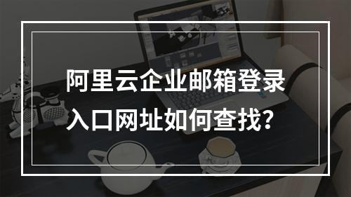 阿里云企业邮箱登录入口网址如何查找？