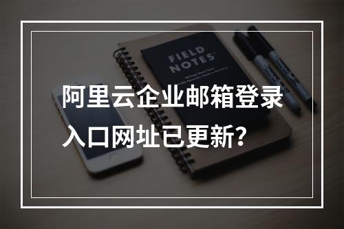 阿里云企业邮箱登录入口网址已更新？