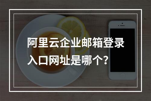 阿里云企业邮箱登录入口网址是哪个？