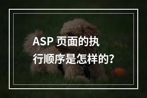 ASP 页面的执行顺序是怎样的?