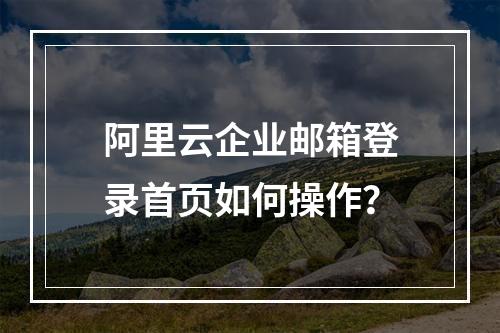 阿里云企业邮箱登录首页如何操作？