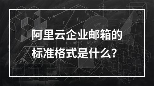 阿里云企业邮箱的标准格式是什么？