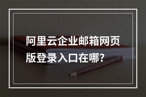 阿里云企业邮箱网页版登录入口在哪？