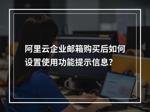 阿里云企业邮箱购买后如何设置使用功能提示信息？