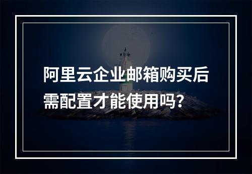 阿里云企业邮箱购买后需配置才能使用吗？