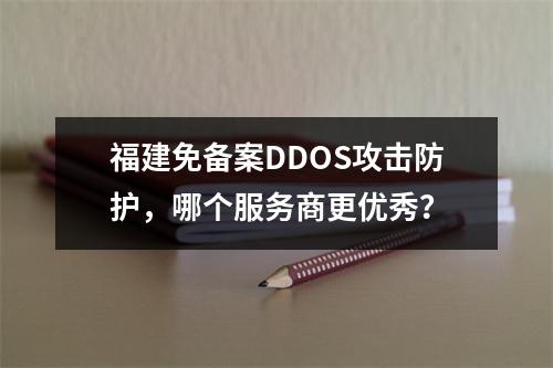 福建免备案DDOS攻击防护,哪个服务商更优秀?