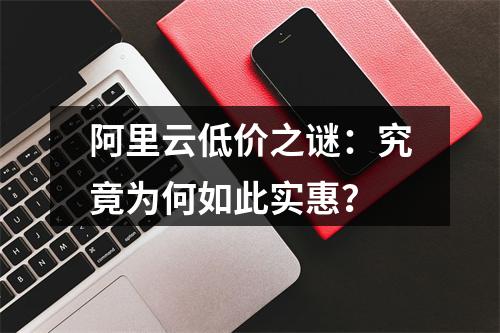 阿里云低价之谜：究竟为何如此实惠？