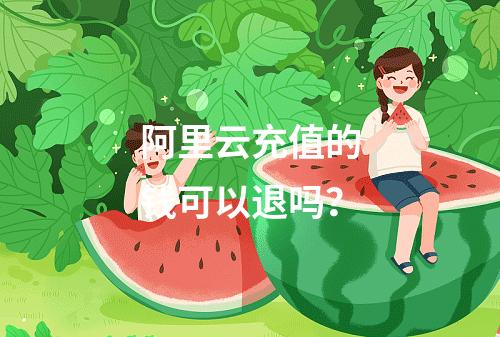 阿里云充值的钱可以退吗？