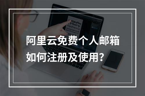 阿里云免费个人邮箱如何注册及使用？