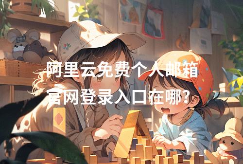 阿里云免费个人邮箱官网登录入口在哪？