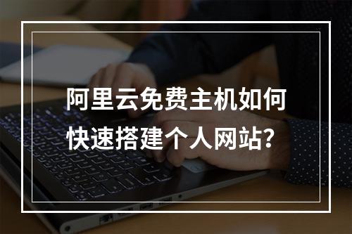 阿里云免费主机如何快速搭建个人网站？