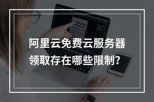 阿里云免费云服务器领取存在哪些限制？