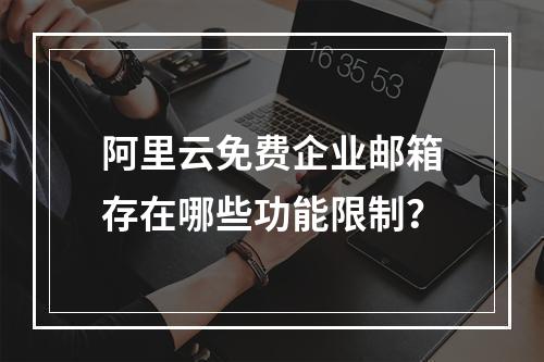 阿里云免费企业邮箱存在哪些功能限制？