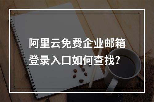 阿里云免费企业邮箱登录入口如何查找？