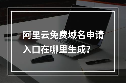 阿里云免费域名申请入口在哪里生成？