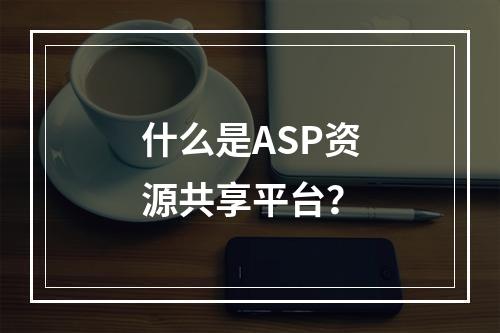 什么是ASP资源共享平台?