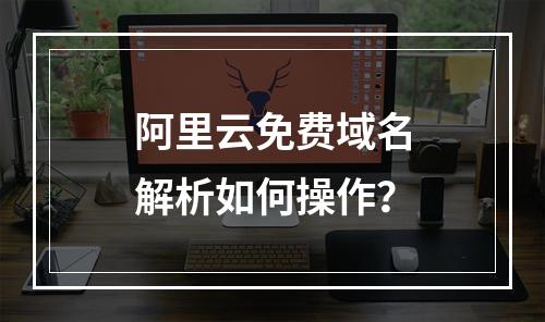 阿里云免费域名解析如何操作？