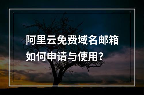 阿里云免费域名邮箱如何申请与使用？