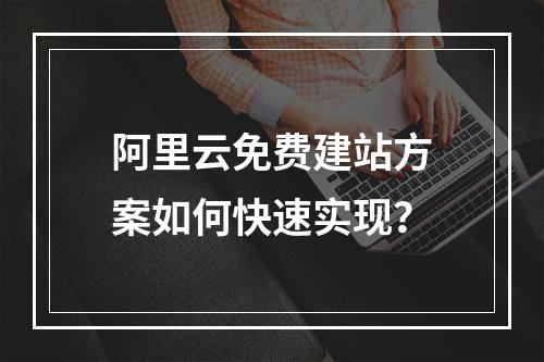 阿里云免费建站方案如何快速实现？