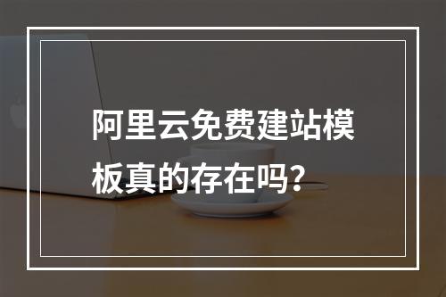 阿里云免费建站模板真的存在吗？