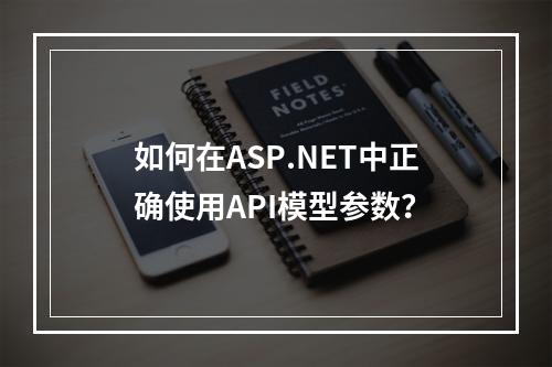 如何在ASP.NET中正确使用API模型参数?
