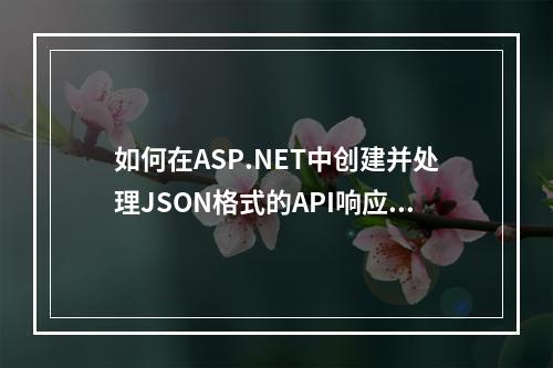 如何在ASP.NET中创建并处理JSON格式的API响应?
