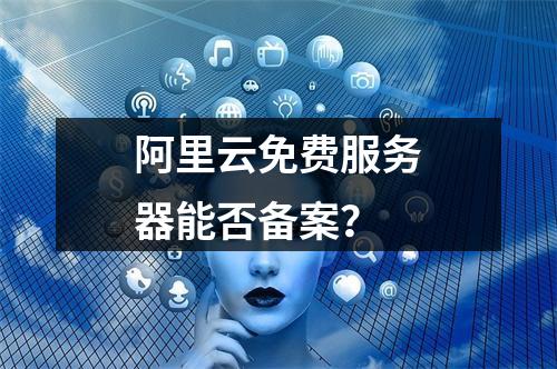 阿里云免费服务器能否备案？