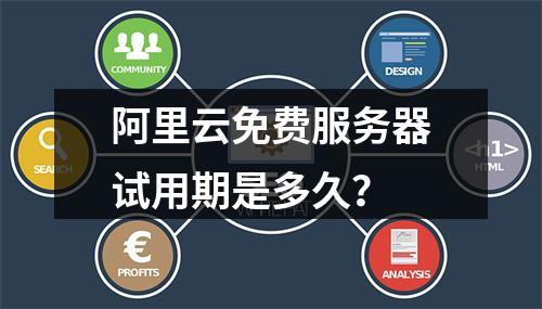 阿里云免费服务器试用期是多久？
