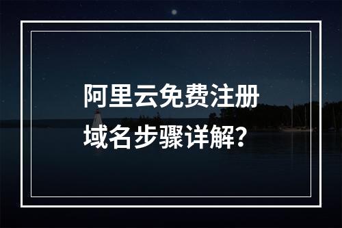 阿里云免费注册域名步骤详解？