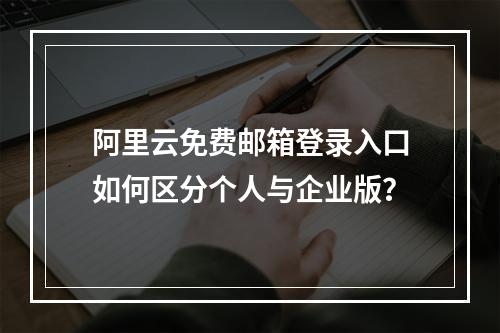 阿里云免费邮箱登录入口如何区分个人与企业版？