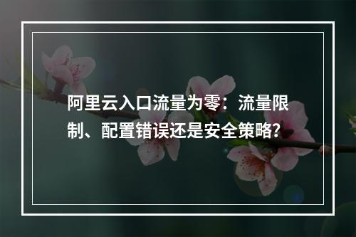 阿里云入口流量为零：流量限制、配置错误还是安全策略？