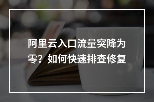 阿里云入口流量突降为零？如何快速排查修复
