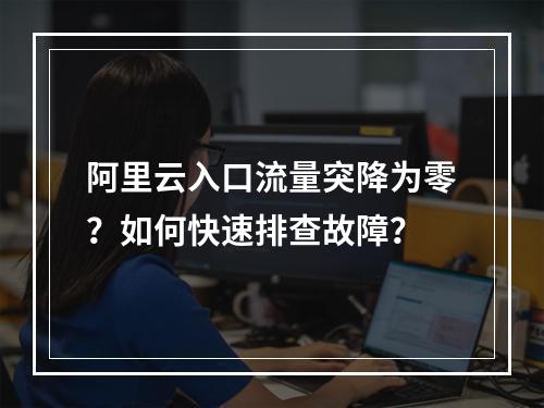 阿里云入口流量突降为零？如何快速排查故障？