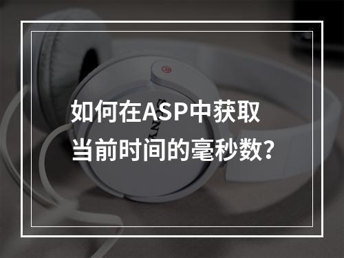 如何在ASP中获取当前时间的毫秒数?