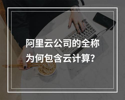 阿里云公司的全称为何包含云计算？