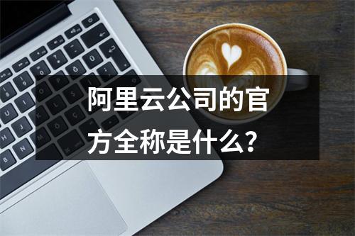 阿里云公司的官方全称是什么？