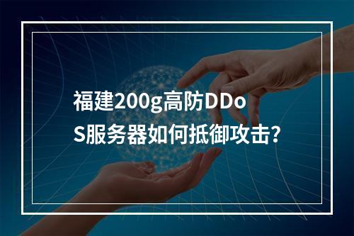 福建200g高防DDoS服务器如何抵御攻击?