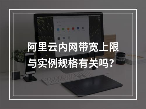 阿里云内网带宽上限与实例规格有关吗？
