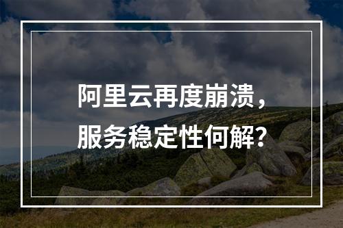 阿里云再度崩溃，服务稳定性何解？
