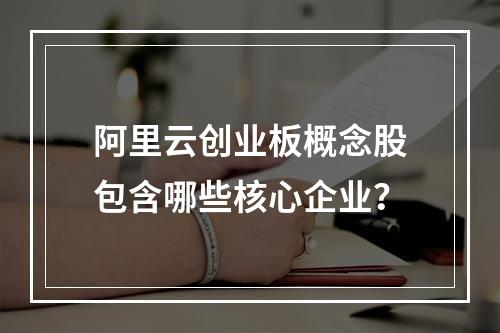 阿里云创业板概念股包含哪些核心企业？