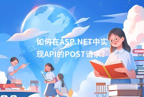 如何在ASP.NET中实现API的POST请求?