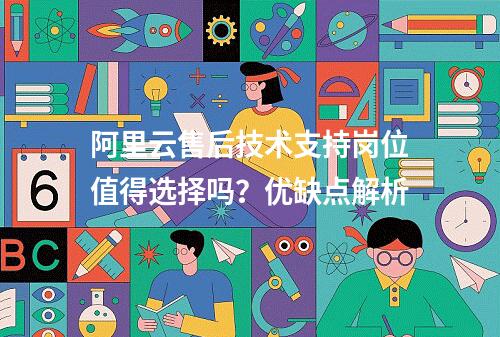 阿里云售后技术支持岗位值得选择吗？优缺点解析