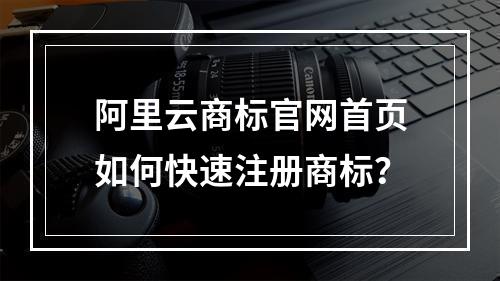 阿里云商标官网首页如何快速注册商标？