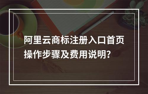 阿里云商标注册入口首页操作步骤及费用说明？