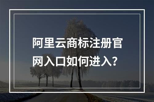 阿里云商标注册官网入口如何进入？