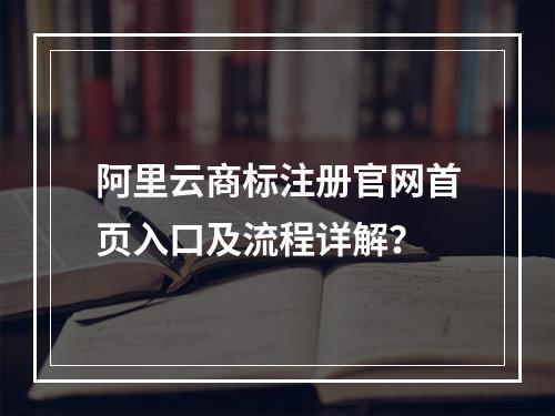 阿里云商标注册官网首页入口及流程详解？